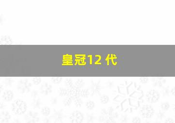 皇冠12 代